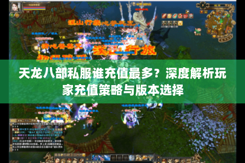 天龙八部私服谁充值最多?深度解析玩家充值策略与版本选择 天龙八部私服谁充值最多?深度解析玩家充值策略与版本选择