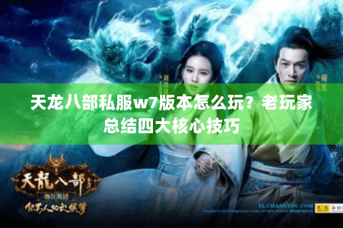 天龙八部私服w7版本怎么玩？老玩家总结四大核心技巧