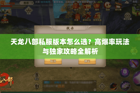 天龙八部私服版本怎么选?高爆率玩法与独家攻略全解析 天龙八部私服版本怎么选?高爆率玩法与独家攻略全解析