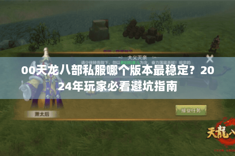 00天龙八部私服哪个版本最稳定?2024年玩家必看避坑指南 00天龙八部私服哪个版本最稳定?2024年玩家必看避坑指南