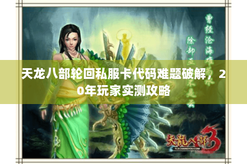 天龙八部轮回私服卡代码难题破解，20年玩家实测攻略