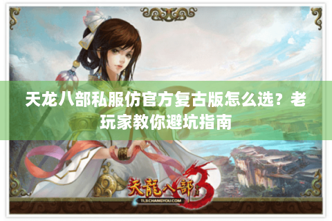天龙八部私服仿官方复古版怎么选?老玩家教你避坑指南 天龙八部私服仿官方复古版怎么选?老玩家教你避坑指南