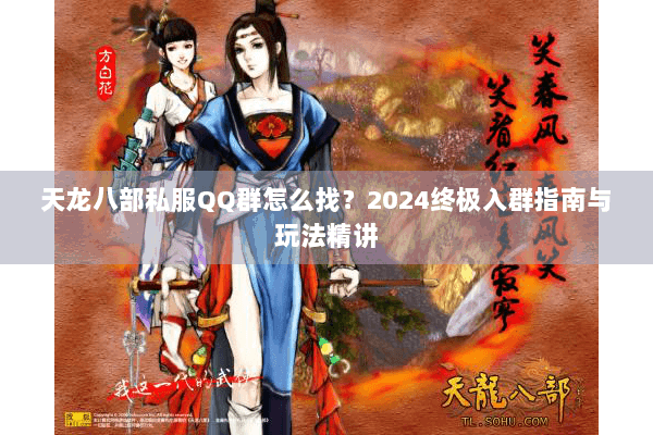 天龙八部私服QQ群怎么找？2024终极入群指南与玩法精讲