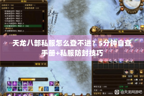 天龙八部私服怎么登不进?5分钟自查手册+私服防封技巧 天龙八部私服怎么登不进?5分钟自查手册+私服防封技巧
