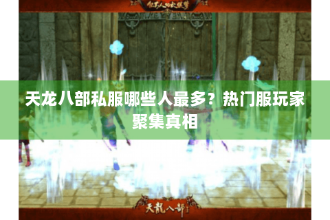 天龙八部私服哪些人最多？热门服玩家聚集真相