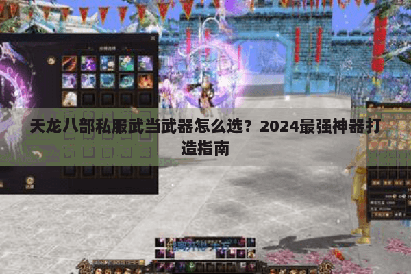 天龙八部私服武当武器怎么选？2024最强神器打造指南