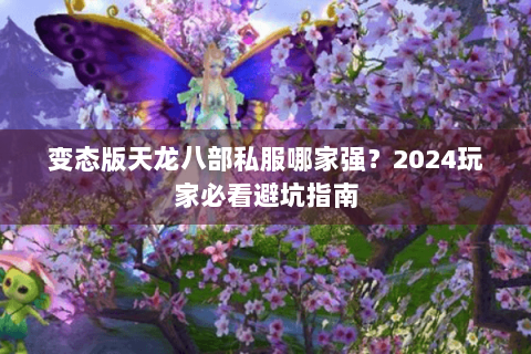 变态版天龙八部私服哪家强?2024玩家必看避坑指南 变态版天龙八部私服哪家强?2024玩家必看避坑指南