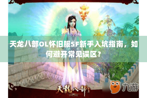 天龙八部OL怀旧服SF新手入坑指南，如何避开常见误区？