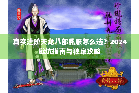 真实进阶天龙八部私服怎么选？2024避坑指南与独家攻略