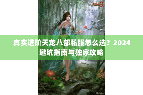 真实进阶天龙八部私服怎么选？2024避坑指南与独家攻略