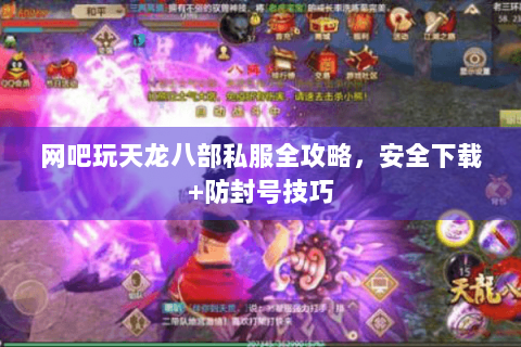 网吧玩天龙八部私服全攻略,安全下载+防封号技巧 网吧玩天龙八部私服全攻略,安全下载+防封号技巧