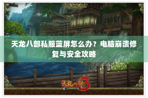 天龙八部私服蓝屏怎么办？电脑崩溃修复与安全攻略