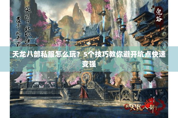 天龙八部私服怎么玩?5个技巧教你避开坑点快速变强 天龙八部私服怎么玩?5个技巧教你避开坑点快速变强