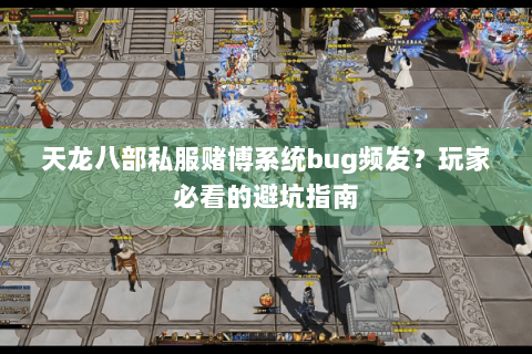 天龙八部私服赌博系统bug频发?玩家必看的避坑指南 天龙八部私服赌博系统bug频发?玩家必看的避坑指南