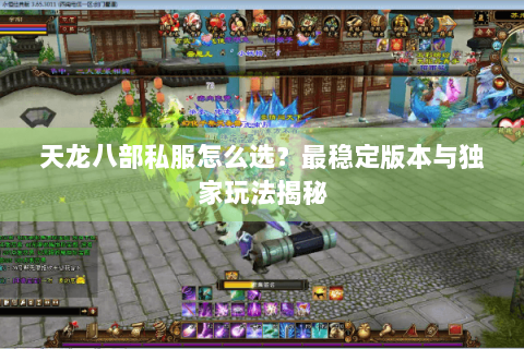 天龙八部私服怎么选?最稳定版本与独家玩法揭秘 天龙八部私服怎么选?最稳定版本与独家玩法揭秘