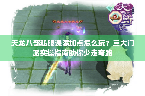 天龙八部私服课满加点怎么玩?三大门派实操指南助你少走弯路 天龙八部私服课满加点怎么玩?三大门派实操指南助你少走弯路