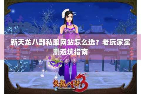 新天龙八部私服网站怎么选?老玩家实测避坑指南 新天龙八部私服网站怎么选?老玩家实测避坑指南