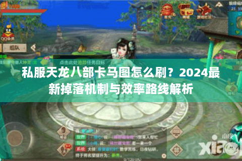 私服天龙八部卡马图怎么刷？2024最新掉落机制与效率路线解析