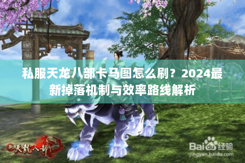 私服天龙八部卡马图怎么刷？2024最新掉落机制与效率路线解析