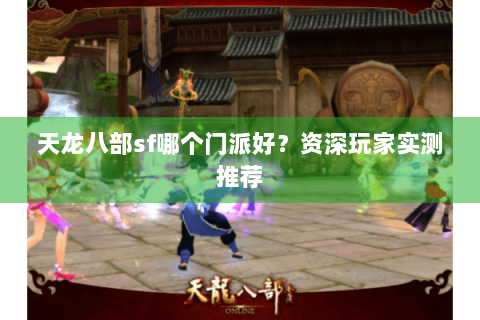 天龙八部sf哪个门派好?资深玩家实测推荐 天龙八部sf哪个门派好?资深玩家实测推荐
