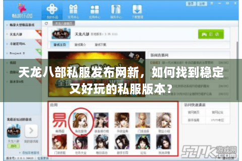 天龙八部私服发布网新，如何找到稳定又好玩的私服版本？