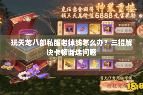 玩天龙八部私服老掉线怎么办？三招解决卡顿断连问题