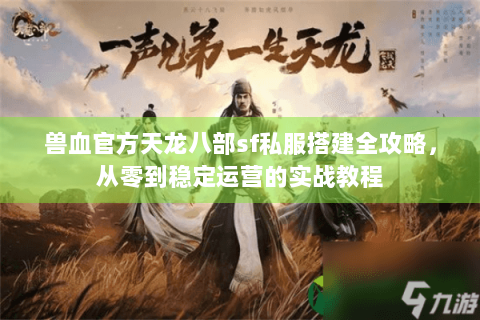 兽血官方天龙八部sf私服搭建全攻略,从零到稳定运营的实战教程 兽血官方天龙八部sf私服搭建全攻略,从零到稳定运营的实战教程