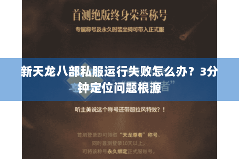 新天龙八部私服运行失败怎么办?3分钟定位问题根源 新天龙八部私服运行失败怎么办?3分钟定位问题根源
