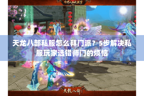 天龙八部私服怎么拜门派？5步解决私服玩家选错师门的烦恼