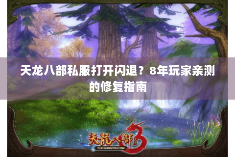 天龙八部私服打开闪退？8年玩家亲测的修复指南