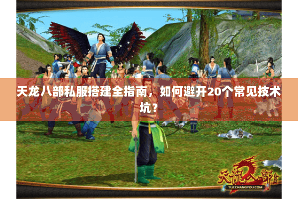天龙八部私服搭建全指南,如何避开20个常见技术坑? 天龙八部私服搭建全指南,如何避开20个常见技术坑?