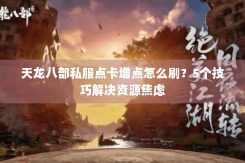 天龙八部私服点卡增点怎么刷？5个技巧解决资源焦虑