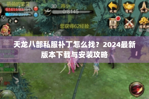 天龙八部私服补丁怎么找?2024最新版本下载与安装攻略 天龙八部私服补丁怎么找?2024最新版本下载与安装攻略