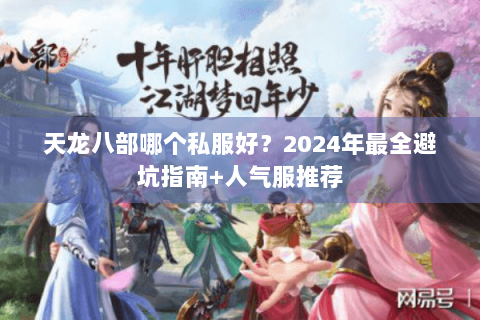 天龙八部哪个私服好？2024年最全避坑指南+人气服推荐