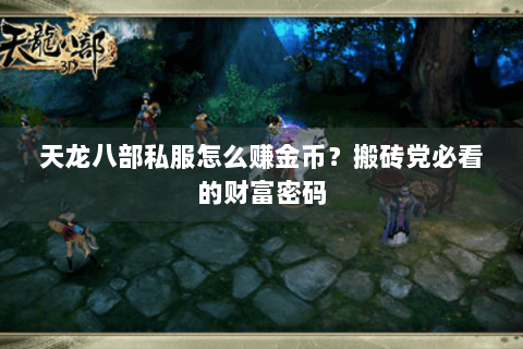 天龙八部私服怎么赚金币?搬砖党必看的财富密码 天龙八部私服怎么赚金币?搬砖党必看的财富密码