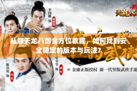 私服天龙八部全方位教程,如何找到安全稳定的版本与玩法? 私服天龙八部全方位教程,如何找到安全稳定的版本与玩法?