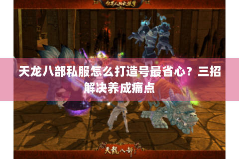 天龙八部私服怎么打造号最省心？三招解决养成痛点