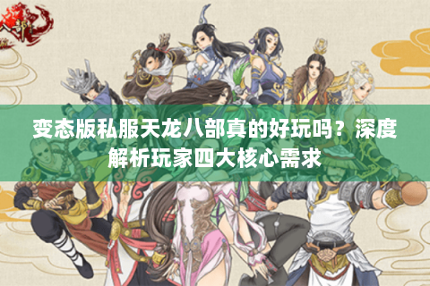变态版私服天龙八部真的好玩吗?深度解析玩家四大核心需求 变态版私服天龙八部真的好玩吗?深度解析玩家四大核心需求