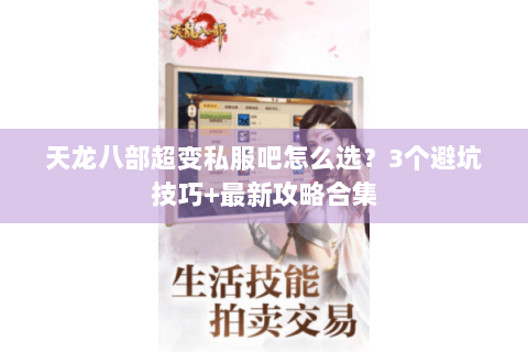 天龙八部超变私服吧怎么选?3个避坑技巧+最新攻略合集 天龙八部超变私服吧怎么选?3个避坑技巧+最新攻略合集