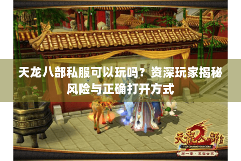 天龙八部私服可以玩吗?资深玩家揭秘风险与正确打开方式 天龙八部私服可以玩吗?资深玩家揭秘风险与正确打开方式