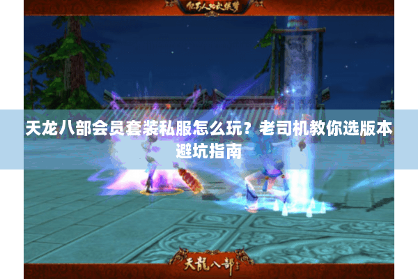 天龙八部会员套装私服怎么玩?老司机教你选版本避坑指南 天龙八部会员套装私服怎么玩?老司机教你选版本避坑指南