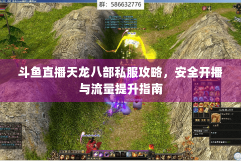 斗鱼直播天龙八部私服攻略,安全开播与流量提升指南 斗鱼直播天龙八部私服攻略,安全开播与流量提升指南