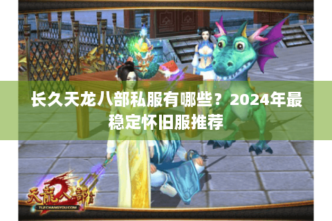 长久天龙八部私服有哪些?2024年最稳定怀旧服推荐 长久天龙八部私服有哪些?2024年最稳定怀旧服推荐