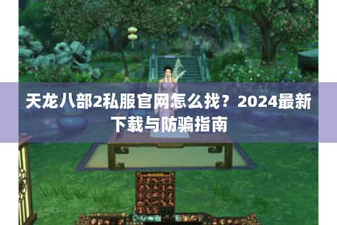天龙八部2私服官网怎么找？2024最新下载与防骗指南