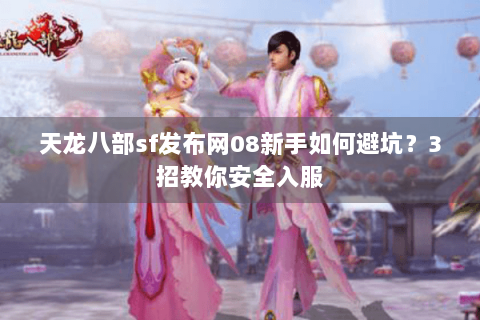 天龙八部sf发布网08新手如何避坑?3招教你安全入服 天龙八部sf发布网08新手如何避坑?3招教你安全入服