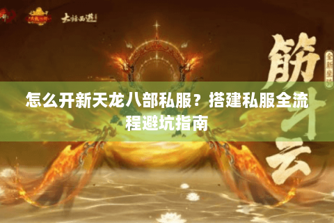 怎么开新天龙八部私服？搭建私服全流程避坑指南