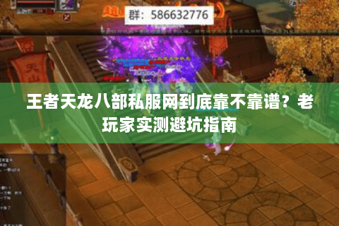 王者天龙八部私服网到底靠不靠谱?老玩家实测避坑指南 王者天龙八部私服网到底靠不靠谱?老玩家实测避坑指南