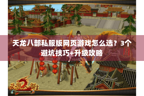 天龙八部私服版网页游戏怎么选？3个避坑技巧+升级攻略
