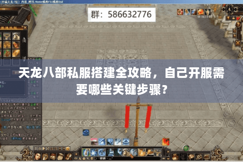 天龙八部私服搭建全攻略,自己开服需要哪些关键步骤? 天龙八部私服搭建全攻略,自己开服需要哪些关键步骤?