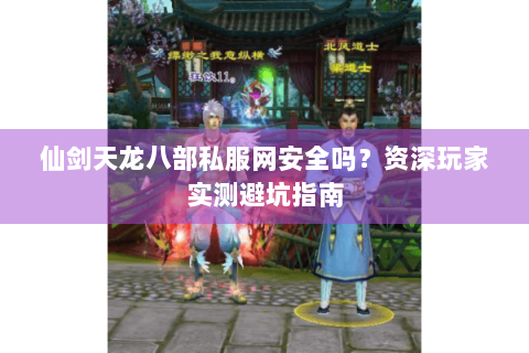 仙剑天龙八部私服网安全吗?资深玩家实测避坑指南 仙剑天龙八部私服网安全吗?资深玩家实测避坑指南